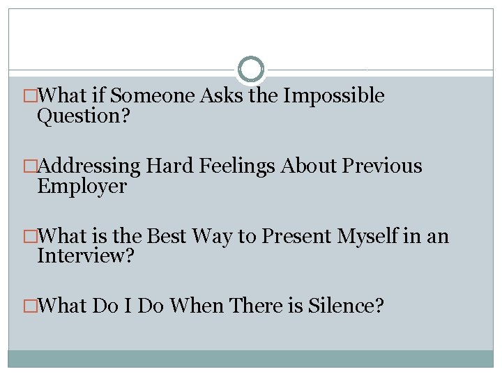 �What if Someone Asks the Impossible Question? �Addressing Hard Feelings About Previous Employer �What