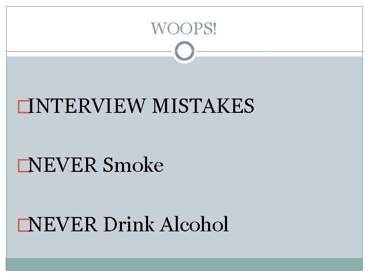 WOOPS! �INTERVIEW MISTAKES �NEVER Smoke �NEVER Drink Alcohol 