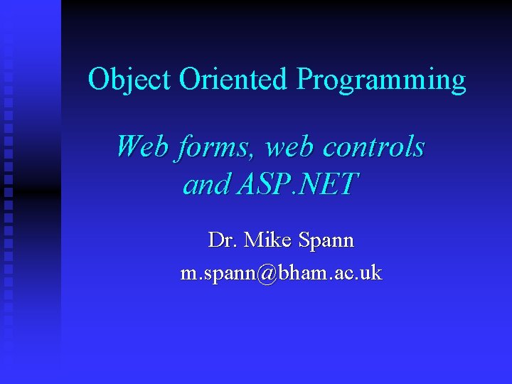 Object Oriented Programming Web forms, web controls and ASP. NET Dr. Mike Spann m.