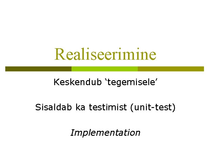 Realiseerimine Keskendub ‘tegemisele’ Sisaldab ka testimist (unit-test) Implementation 