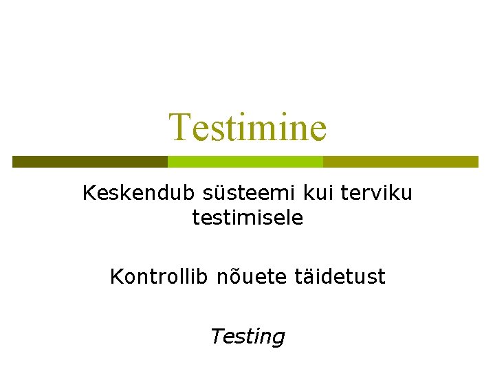 Testimine Keskendub süsteemi kui terviku testimisele Kontrollib nõuete täidetust Testing 