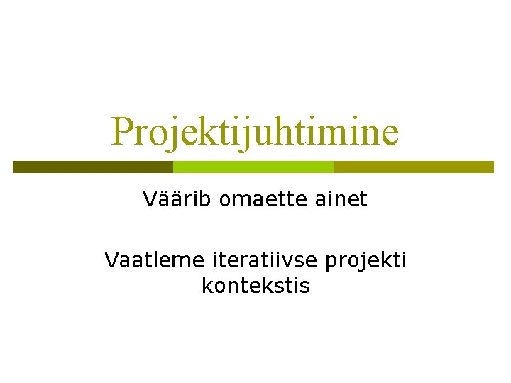 Projektijuhtimine Väärib omaette ainet Vaatleme iteratiivse projekti kontekstis Projektijuhtimine Väärib omaette ainet Vaatleme iteratiivse projekti kontekstis