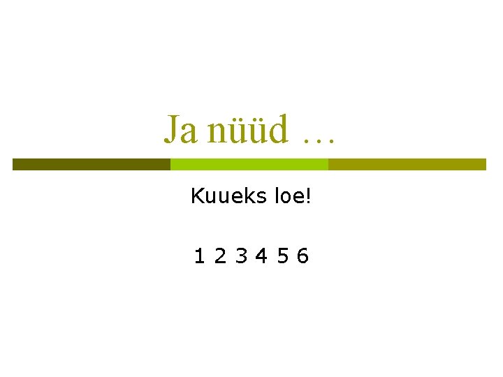 Ja nüüd … Kuueks loe! 123456 