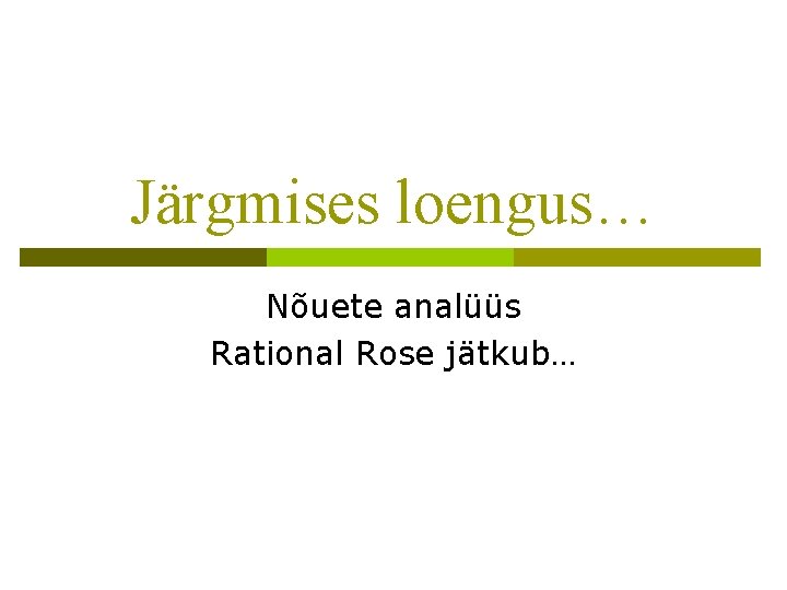 Järgmises loengus… Nõuete analüüs Rational Rose jätkub… 