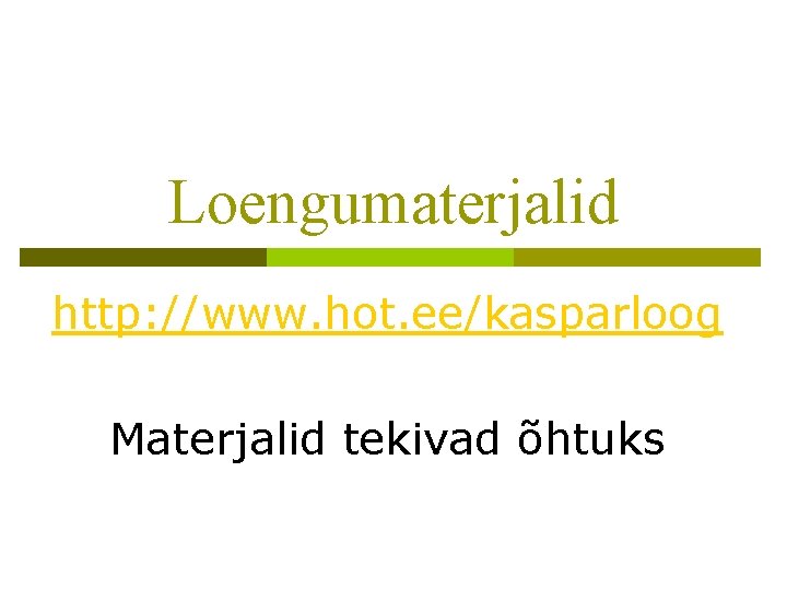 Loengumaterjalid http: //www. hot. ee/kasparloog Materjalid tekivad õhtuks 