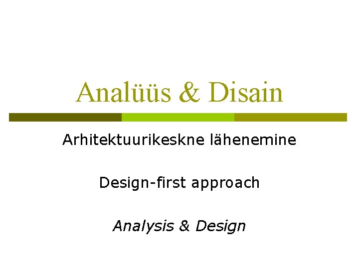 Analüüs & Disain Arhitektuurikeskne lähenemine Design-first approach Analysis & Design 