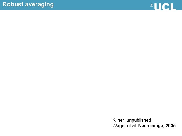 Robust averaging Kilner, unpublished Wager et al. Neuroimage, 2005 