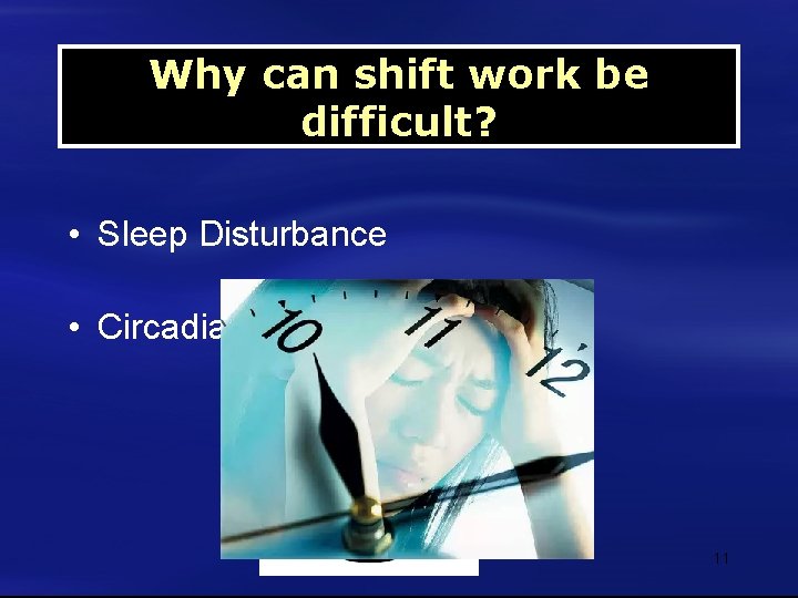 Why can shift work be difficult? • Sleep Disturbance • Circadian rhythm Disturbance 11