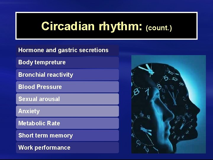 Circadian rhythm: (count. ) Hormone and gastric secretions Body tempreture Bronchial reactivity Blood Pressure