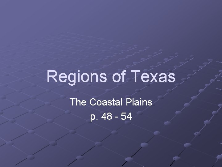 Regions of Texas The Coastal Plains p. 48 - 54 