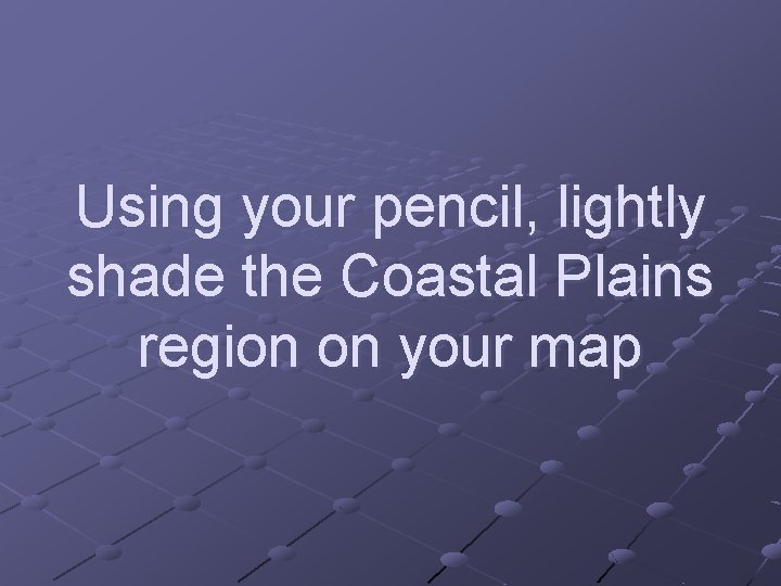 Using your pencil, lightly shade the Coastal Plains region on your map 