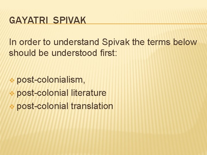 GAYATRI SPIVAK In order to understand Spivak the terms below should be understood first: