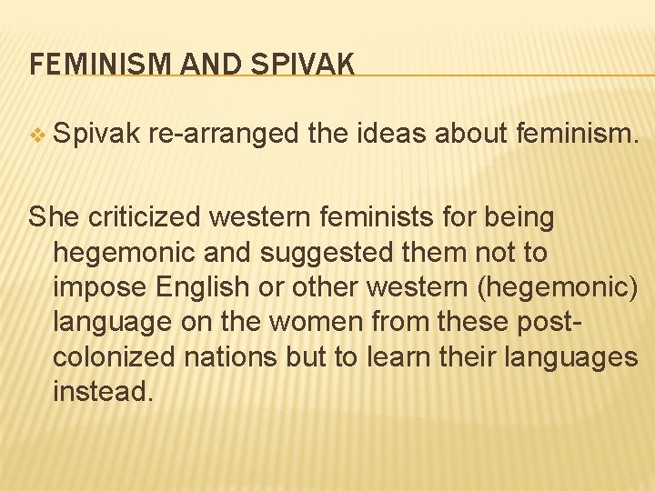 FEMINISM AND SPIVAK v Spivak re-arranged the ideas about feminism. She criticized western feminists