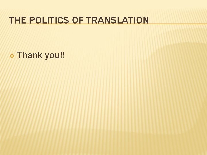 THE POLITICS OF TRANSLATION v Thank you!! 