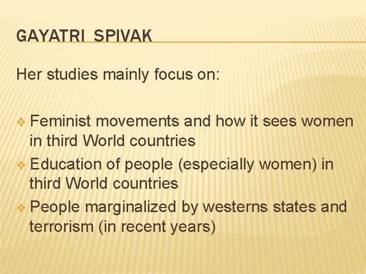 GAYATRI SPIVAK Her studies mainly focus on: v Feminist movements and how it sees