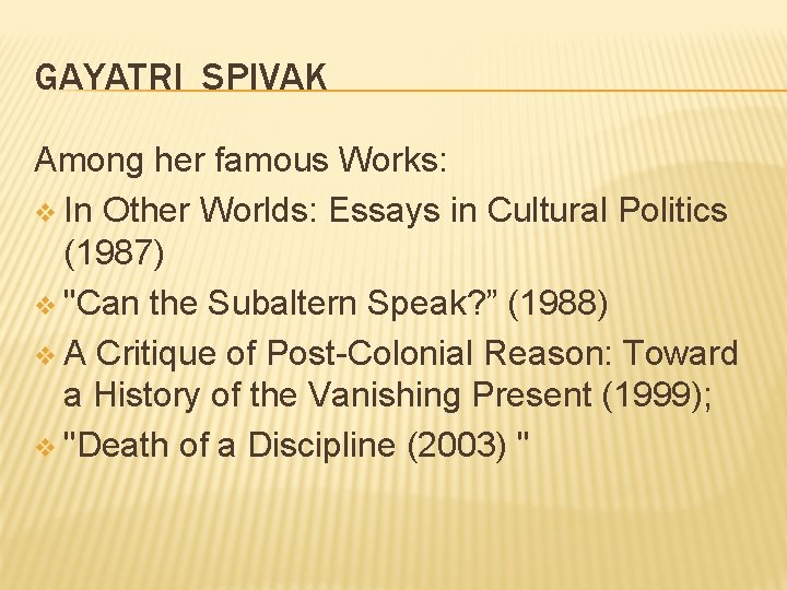 GAYATRI SPIVAK Among her famous Works: v In Other Worlds: Essays in Cultural Politics