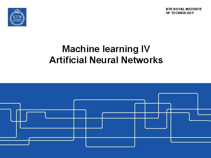 KTH ROYAL INSTITUTE OF TECHNOLOGY Machine learning IV Artificial Neural Networks 