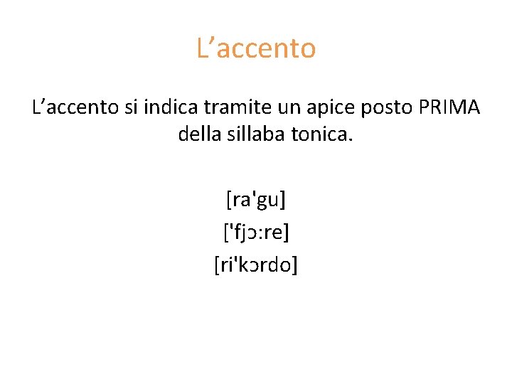 L’accento si indica tramite un apice posto PRIMA della sillaba tonica. [ra'gu] ['fjᴐ: re]