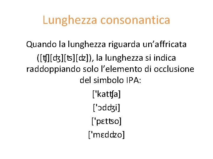 Lunghezza consonantica Quando la lunghezza riguarda un’affricata ([ʧ][ʤ][ʦ][ʣ]), la lunghezza si indica raddoppiando solo