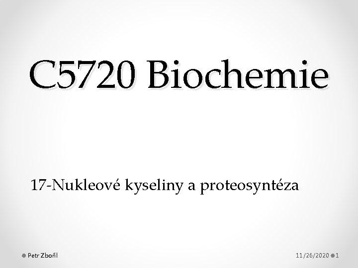 C 5720 Biochemie 17 -Nukleové kyseliny a proteosyntéza Petr Zbořil 11/26/2020 1 