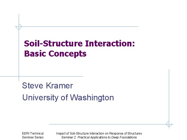 Seismic Site Response Analysis Soil-Structure Interaction: Basic Concepts Steve Kramer University of Washington EERI