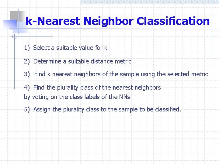 k-Nearest Neighbor Classification 1) Select a suitable value for k 2) Determine a suitable