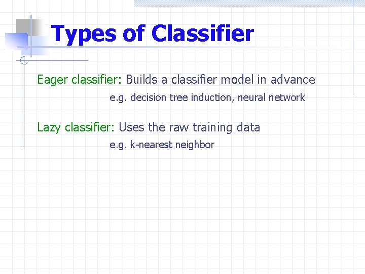Types of Classifier Eager classifier: Builds a classifier model in advance e. g. decision
