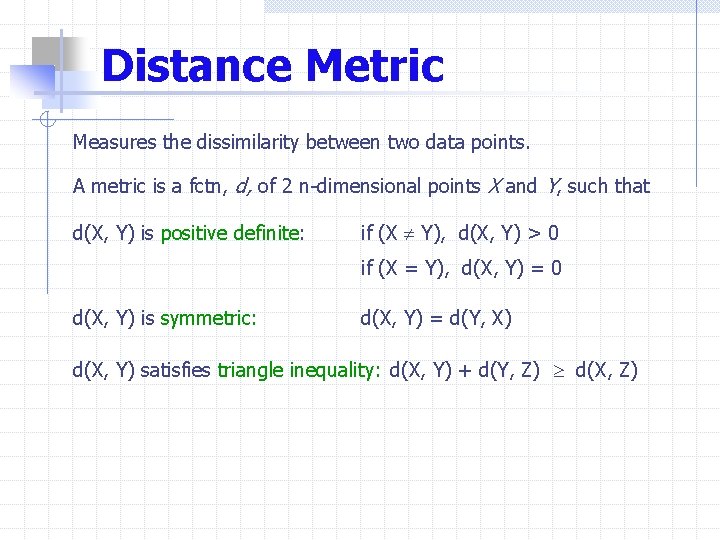 Distance Metric Measures the dissimilarity between two data points. A metric is a fctn,