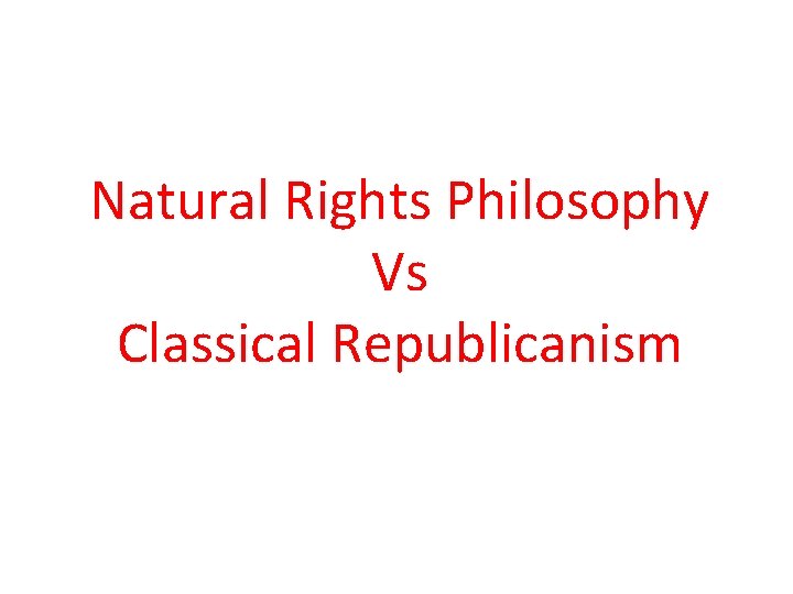 Natural Rights Philosophy Vs Classical Republicanism 