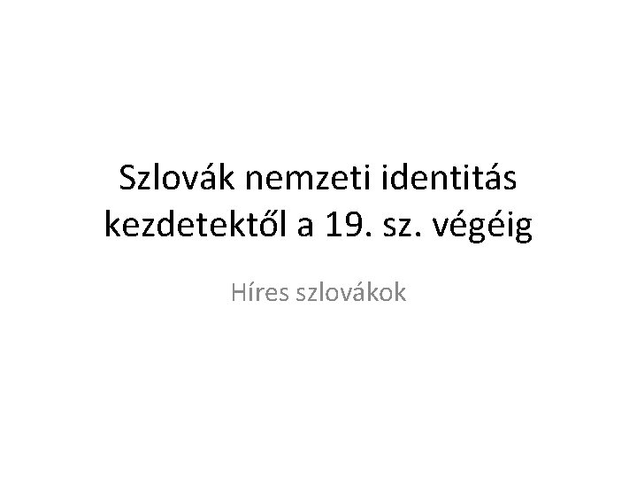 Szlovák nemzeti identitás kezdetektől a 19. sz. végéig Híres szlovákok 