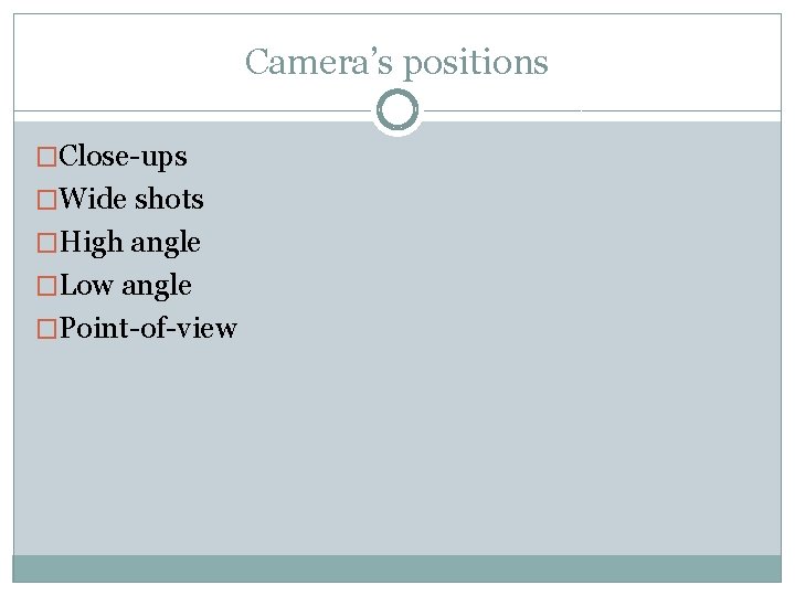 Camera’s positions �Close-ups �Wide shots �High angle �Low angle �Point-of-view 