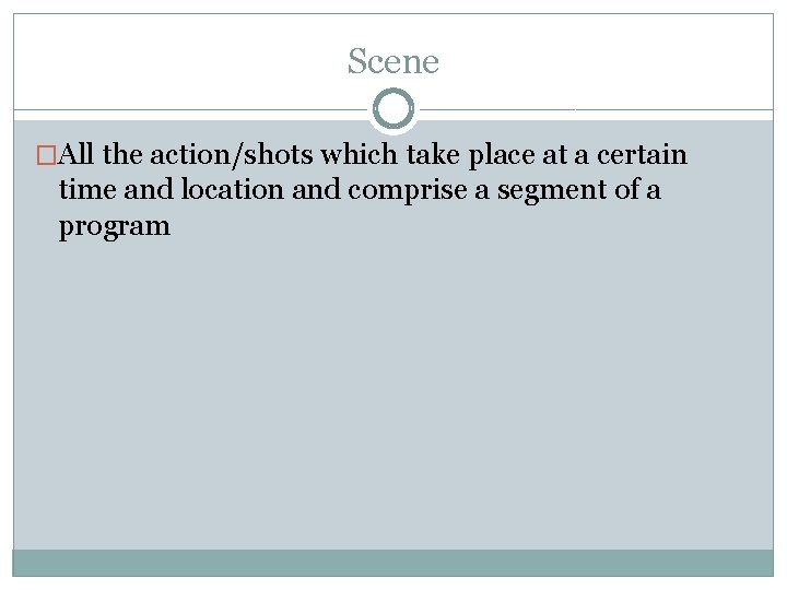 Scene �All the action/shots which take place at a certain time and location and