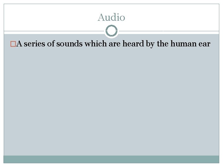 Audio �A series of sounds which are heard by the human ear 