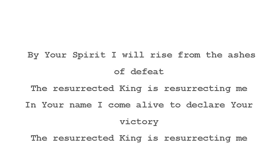 By Your Spirit I will rise from the ashes of defeat The resurrected King