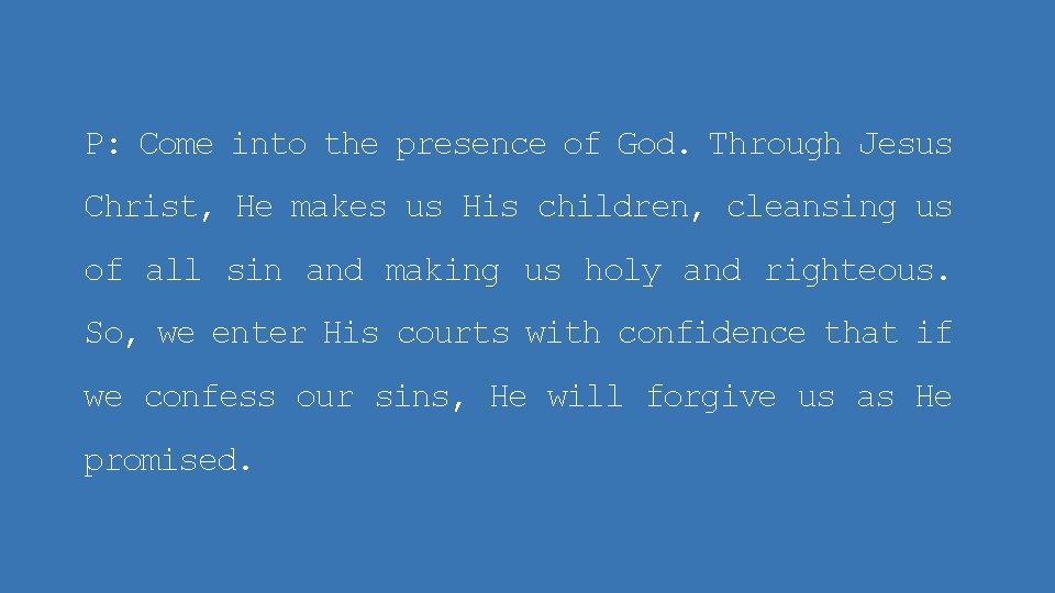 P: Come into the presence of God. Through Jesus Christ, He makes us His