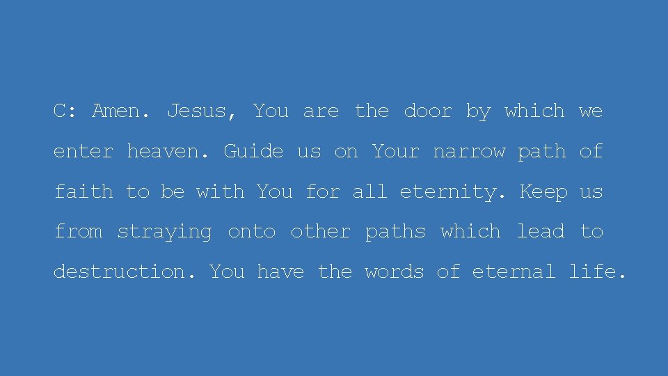 C: Amen. Jesus, You are the door by which we enter heaven. Guide us