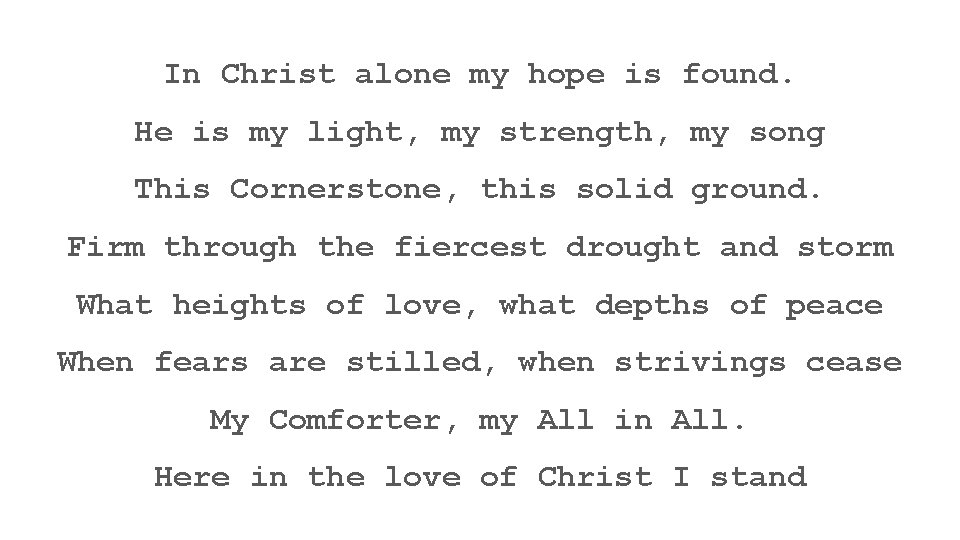 In Christ alone my hope is found. He is my light, my strength, my