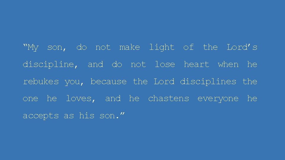 “My son, do not make light of the Lord’s discipline, and do not lose