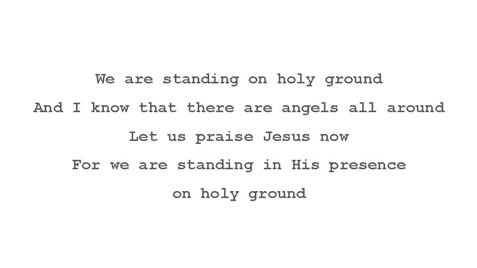 We are standing on holy ground And I know that there angels all around