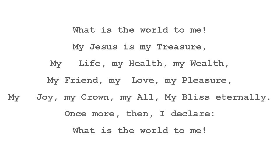 What is the world to me! My Jesus is my Treasure, My Life, my