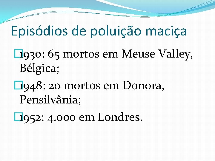 Episódios de poluição maciça � 1930: 65 mortos em Meuse Valley, Bélgica; � 1948:
