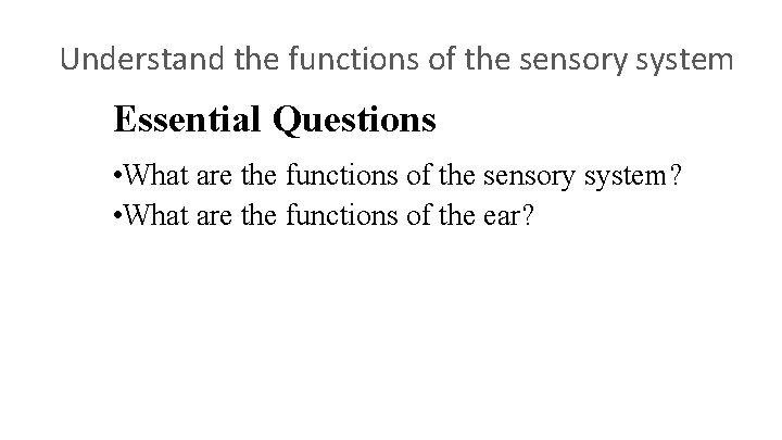 Understand the functions of the sensory system Essential Questions • What are the functions
