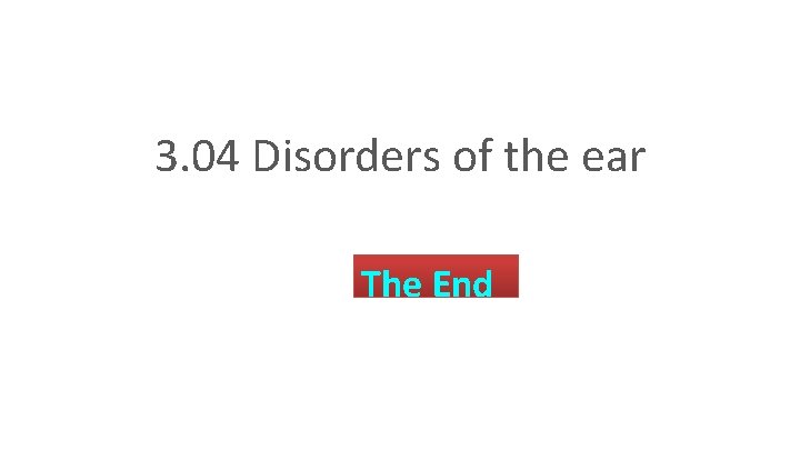 3. 04 Disorders of the ear The End 3. 04 Understand the functions and