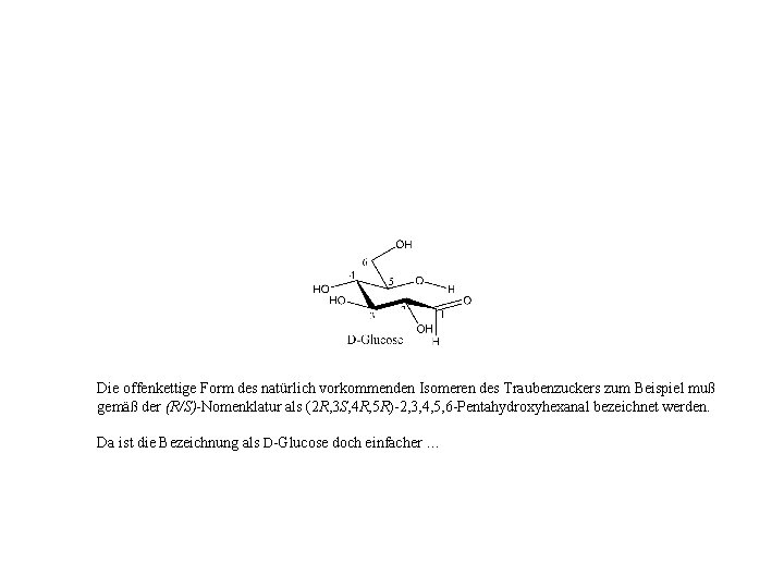 Die offenkettige Form des natürlich vorkommenden Isomeren des Traubenzuckers zum Beispiel muß gemäß der