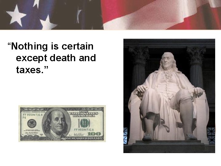 “Nothing is certain except death and taxes. ” 