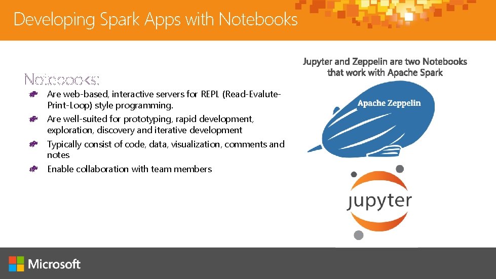 Developing Spark Apps with Notebooks: Are web-based, interactive servers for REPL (Read-Evalute. Print-Loop) style