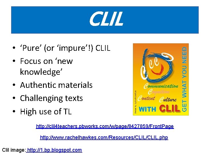 CLIL • ‘Pure’ (or ‘impure’!) CLIL • Focus on ‘new knowledge’ • Authentic materials