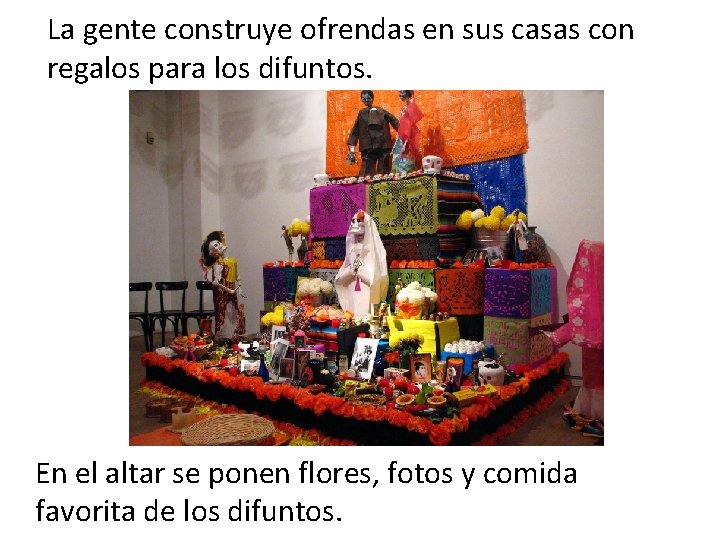 La gente construye ofrendas en sus casas con regalos para los difuntos. En el