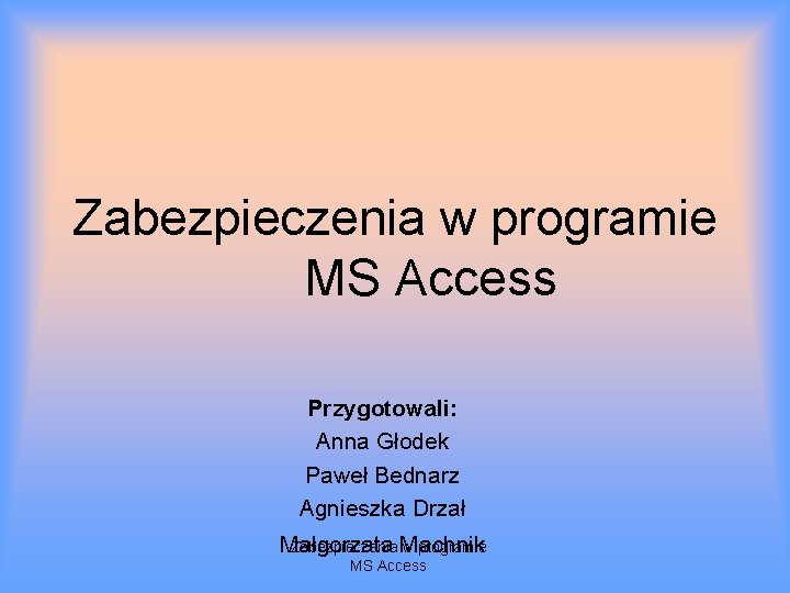 Zabezpieczenia w programie MS Access Przygotowali: Anna Głodek Paweł Bednarz Agnieszka Drzał Zabezpieczenia Machnik