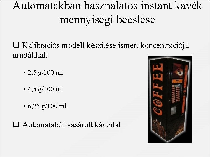 Automatákban használatos instant kávék mennyiségi becslése q Kalibrációs modell készítése ismert koncentrációjú mintákkal: •